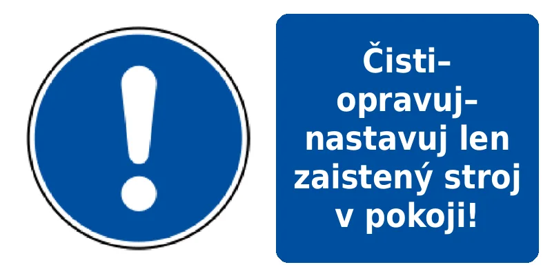 Čisti–opravuj–nastavuj len zaistený stroj v pokoji!