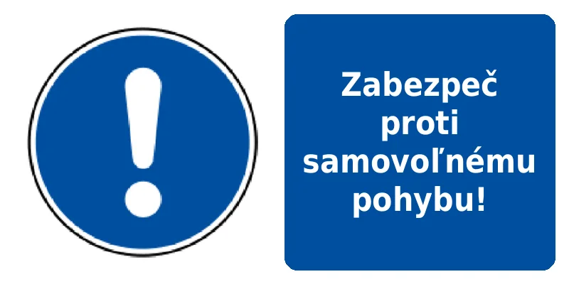 Zabezpeč proti samovoľnému pohybu!